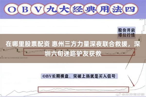在哪里股票配资 惠州三方力量深夜联合救援，深圳六旬迷路驴友获救