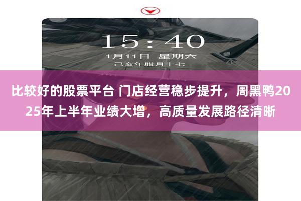 比较好的股票平台 门店经营稳步提升，周黑鸭2025年上半年业绩大增，高质量发展路径清晰