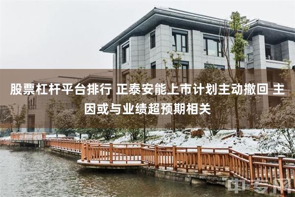 股票杠杆平台排行 正泰安能上市计划主动撤回 主因或与业绩超预期相关
