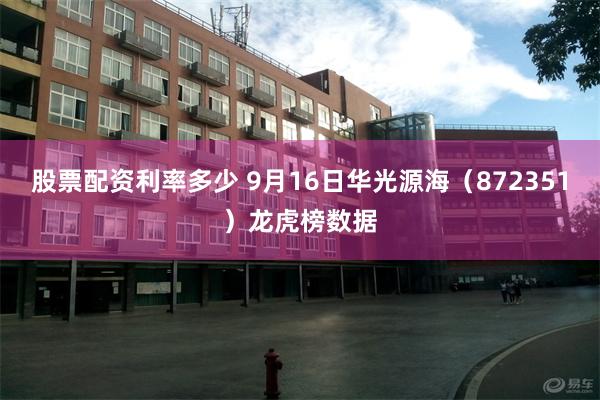 股票配资利率多少 9月16日华光源海（872351）龙虎榜数据