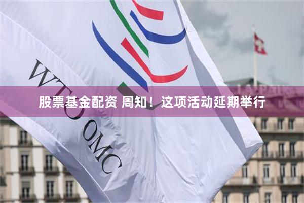 股票基金配资 周知！这项活动延期举行