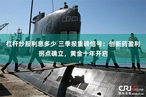 杠杆炒股利息多少 三季报重磅信号：创新药盈利拐点确立，黄金十年开启