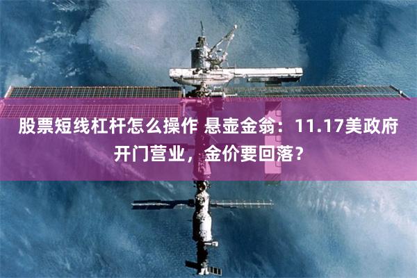 股票短线杠杆怎么操作 悬壶金翁：11.17美政府开门营业，金价要回落？