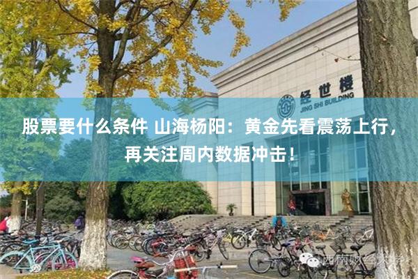 股票要什么条件 山海杨阳：黄金先看震荡上行，再关注周内数据冲击！
