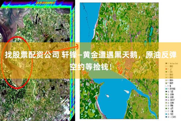 找股票配资公司 轩锋—黄金遭遇黑天鹅，原油反弹空约等捡钱！