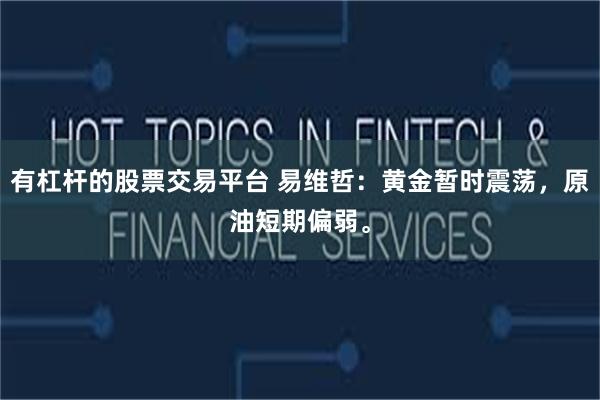 有杠杆的股票交易平台 易维哲：黄金暂时震荡，原油短期偏弱。