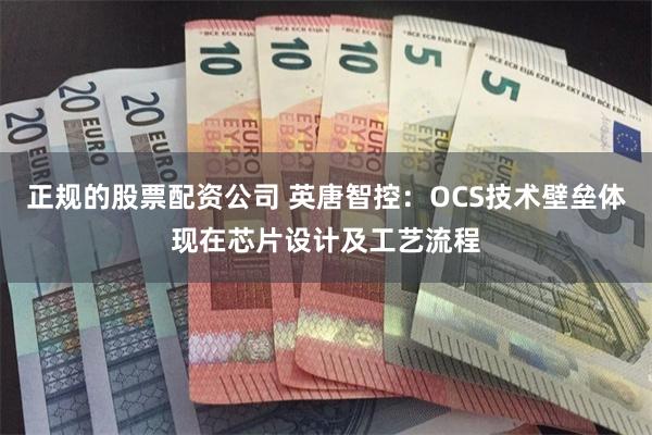 正规的股票配资公司 英唐智控：OCS技术壁垒体现在芯片设计及工艺流程