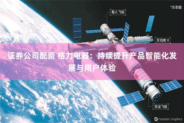 证券公司配资 格力电器：持续提升产品智能化发展与用户体验